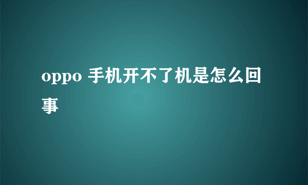 oppo 手机开不了机是怎么回事