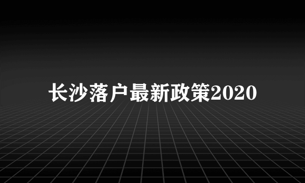 长沙落户最新政策2020