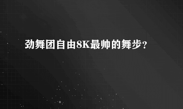 劲舞团自由8K最帅的舞步？