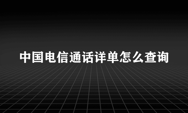 中国电信通话详单怎么查询