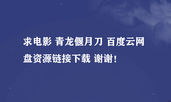 求电影 青龙偃月刀 百度云网盘资源链接下载 谢谢！