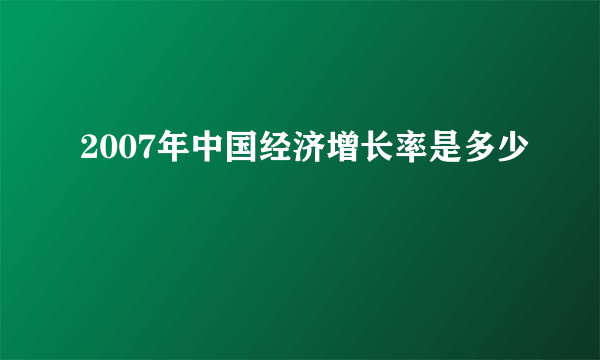 2007年中国经济增长率是多少