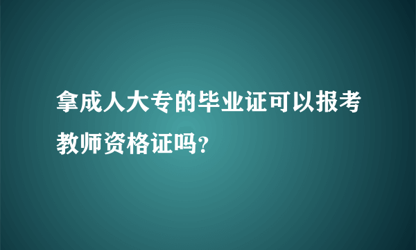 拿成人大专的毕业证可以报考教师资格证吗？