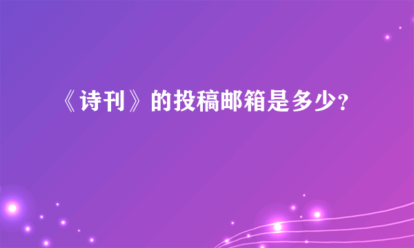 《诗刊》的投稿邮箱是多少？