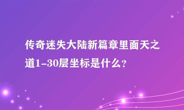 传奇迷失大陆新篇章里面天之道1-30层坐标是什么？