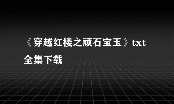 《穿越红楼之顽石宝玉》txt全集下载