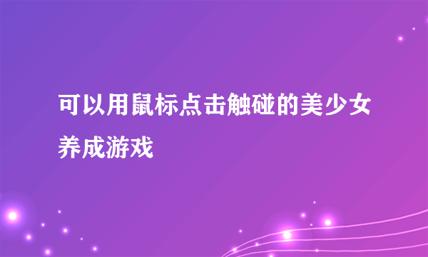 可以用鼠标点击触碰的美少女养成游戏