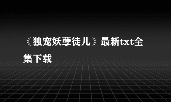 《独宠妖孽徒儿》最新txt全集下载