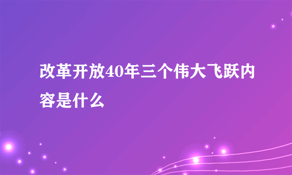 改革开放40年三个伟大飞跃内容是什么