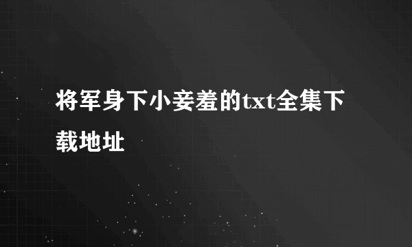 将军身下小妾羞的txt全集下载地址