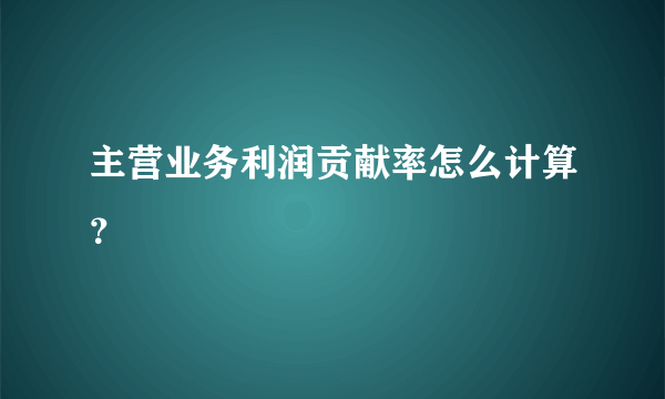 主营业务利润贡献率怎么计算？