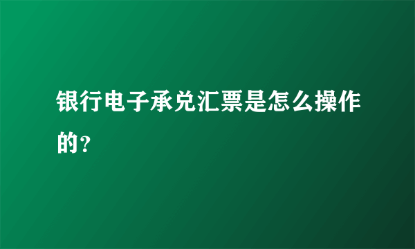 银行电子承兑汇票是怎么操作的？