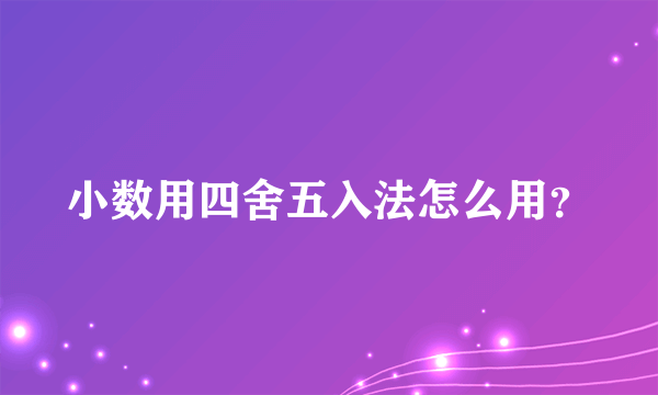 小数用四舍五入法怎么用？