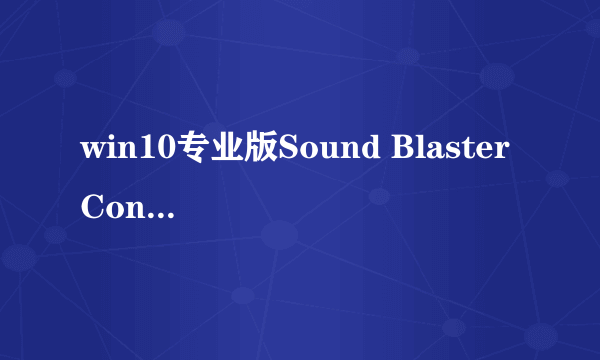 win10专业版Sound Blaster Connect一直提示检测不到音频设置，请检查连接，请问这是什么情况？怎么解决？