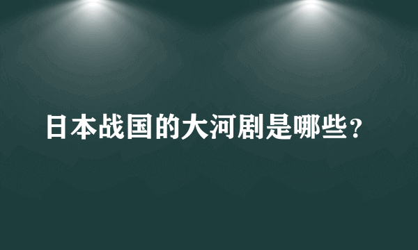 日本战国的大河剧是哪些？