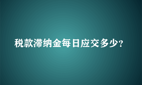 税款滞纳金每日应交多少？