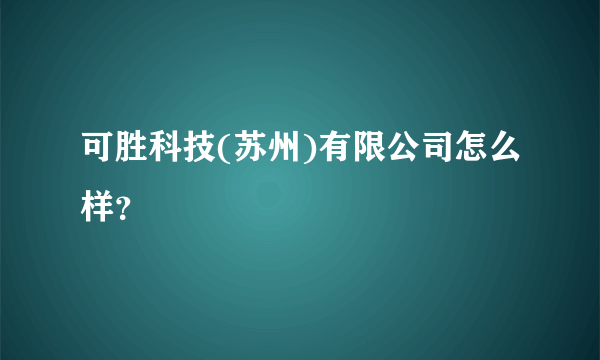 可胜科技(苏州)有限公司怎么样？