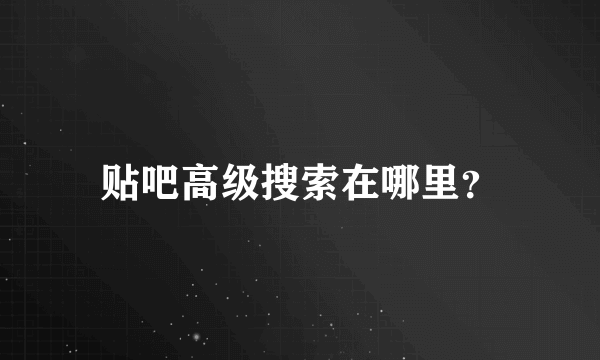 贴吧高级搜索在哪里？