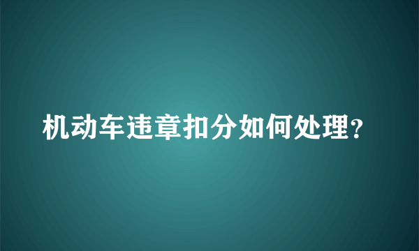 机动车违章扣分如何处理？