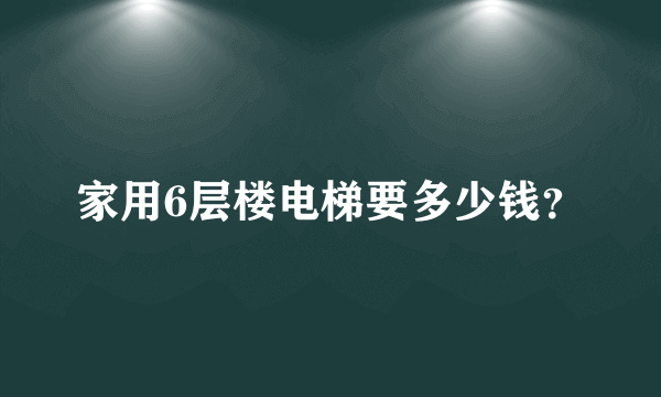 家用6层楼电梯要多少钱？