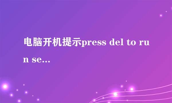 电脑开机提示press del to run setup是怎么回事？求高手解答