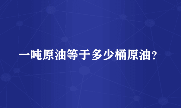 一吨原油等于多少桶原油？