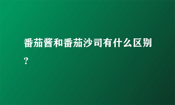 番茄酱和番茄沙司有什么区别？