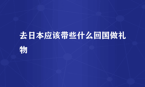 去日本应该带些什么回国做礼物