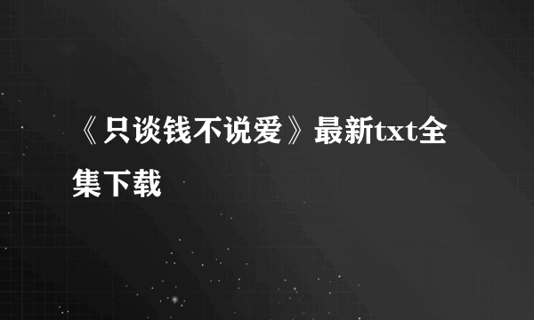 《只谈钱不说爱》最新txt全集下载