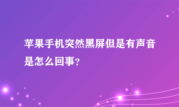 苹果手机突然黑屏但是有声音是怎么回事？