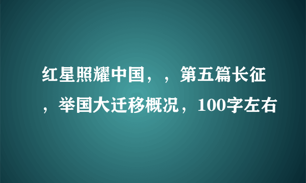 红星照耀中国，，第五篇长征，举国大迁移概况，100字左右