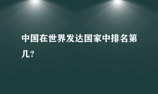 中国在世界发达国家中排名第几?