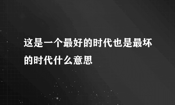 这是一个最好的时代也是最坏的时代什么意思