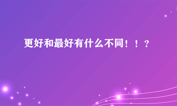 更好和最好有什么不同！！？