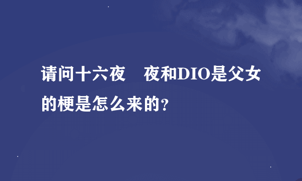 请问十六夜咲夜和DIO是父女的梗是怎么来的？