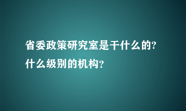 省委政策研究室是干什么的?什么级别的机构？