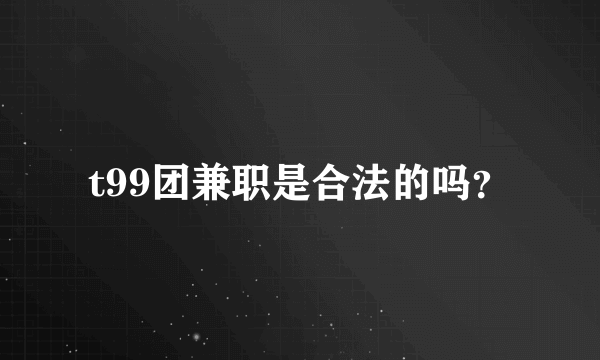 t99团兼职是合法的吗？