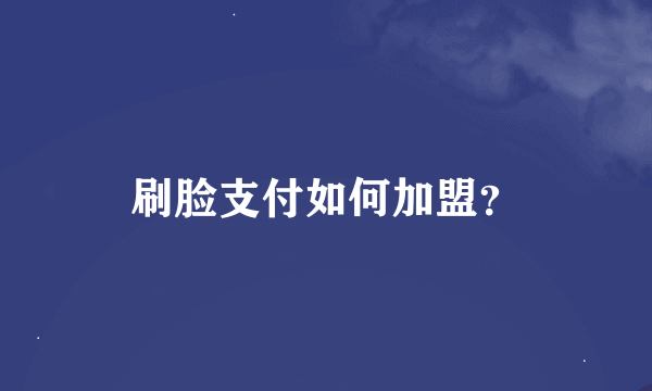 刷脸支付如何加盟？