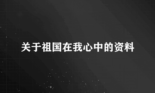 关于祖国在我心中的资料