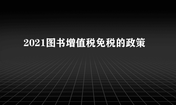 2021图书增值税免税的政策