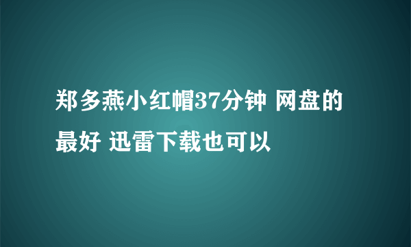 郑多燕小红帽37分钟 网盘的最好 迅雷下载也可以