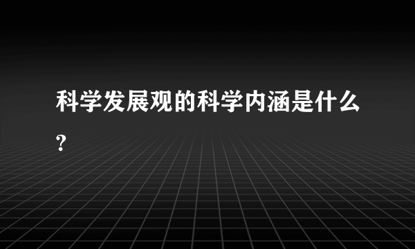 科学发展观的科学内涵是什么?