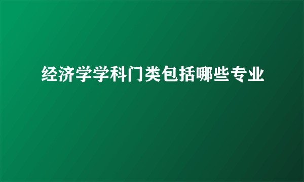 经济学学科门类包括哪些专业