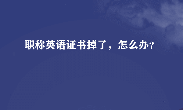 职称英语证书掉了，怎么办？