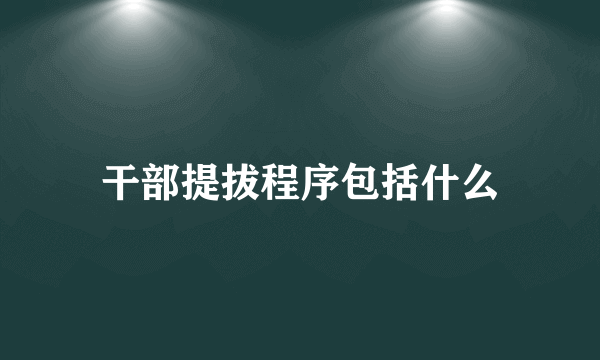 干部提拔程序包括什么