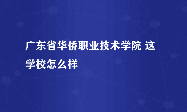 广东省华侨职业技术学院 这学校怎么样