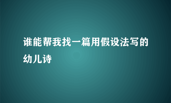 谁能帮我找一篇用假设法写的幼儿诗