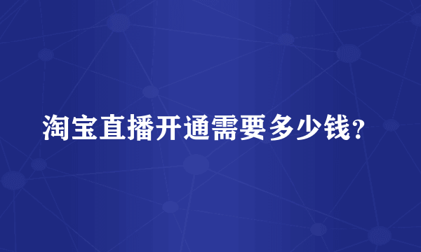 淘宝直播开通需要多少钱？