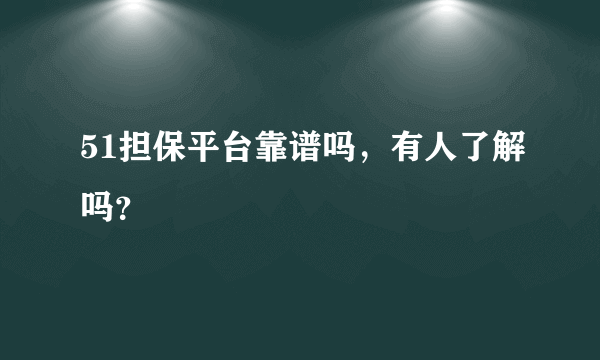 51担保平台靠谱吗，有人了解吗？