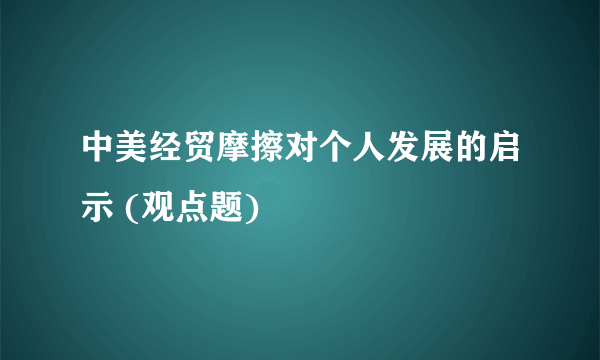 中美经贸摩擦对个人发展的启示 (观点题)